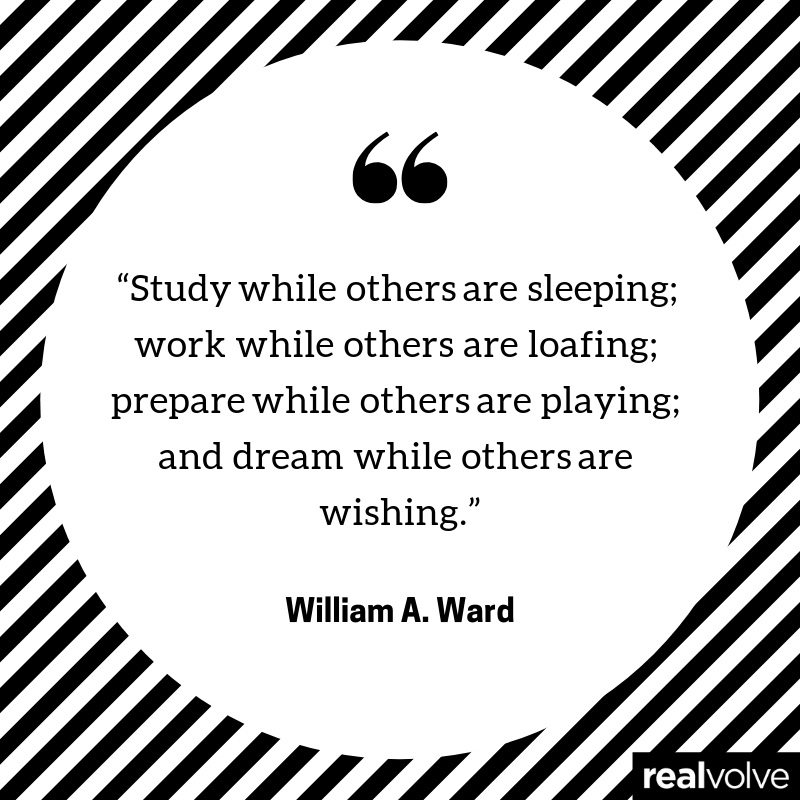 “Study while others are sleeping; work while others are loafing; prepare while others are playing; and dream while others are wishing.”